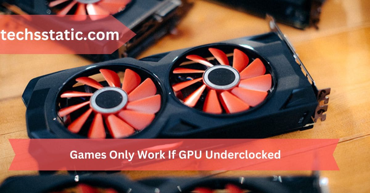 Games Only Work If GPU Underclocked