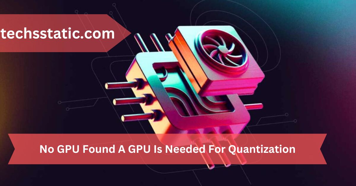 No GPU Found A GPU Is Needed For Quantization